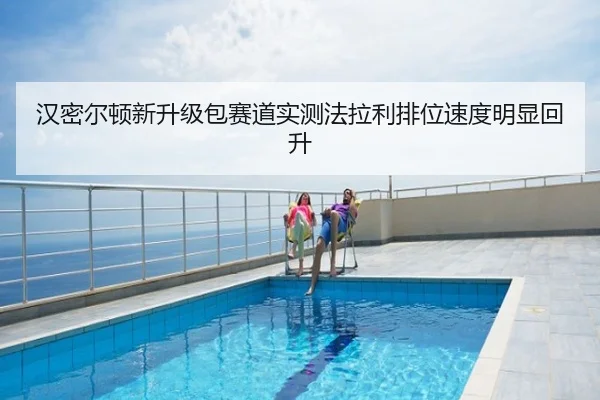 汉密尔顿新升级包赛道实测法拉利排位速度明显回升