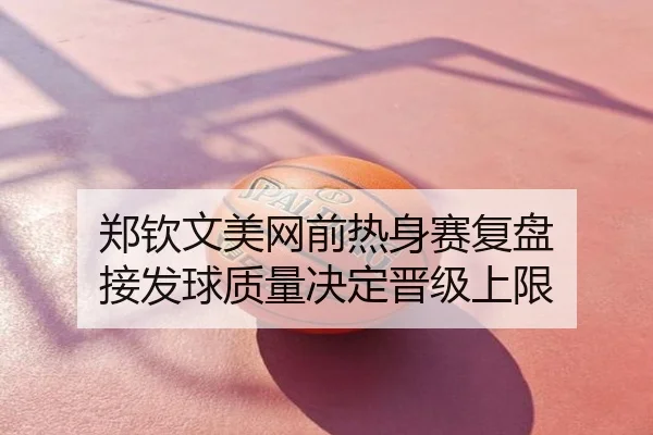 郑钦文美网前热身赛复盘 接发球质量决定晋级上限