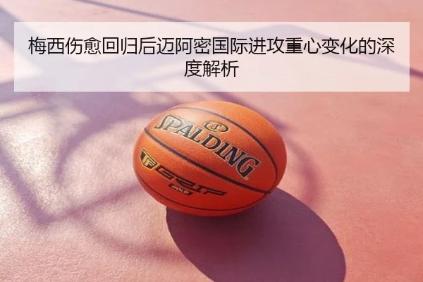 梅西伤愈回归后迈阿密国际进攻重心变化的深度解析